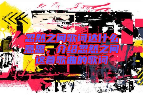 忽然之間歌詞達(dá)什么意思，介紹忽然之間這首歌曲的歌詞