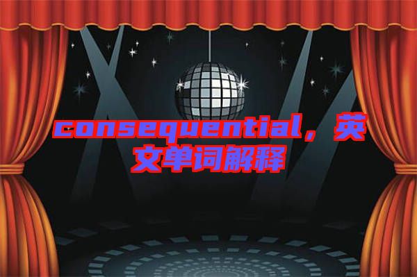 consequential，英文單詞解釋