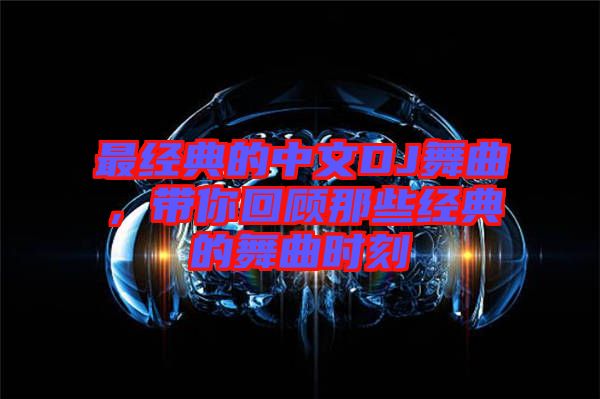 最經(jīng)典的中文DJ舞曲，帶你回顧那些經(jīng)典的舞曲時(shí)刻