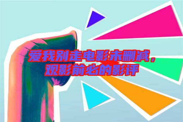 愛我別走電影未刪減，觀影前必的影評