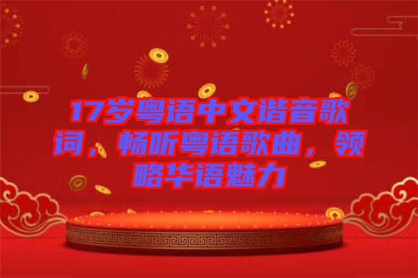 17歲粵語(yǔ)中文諧音歌詞，暢聽(tīng)粵語(yǔ)歌曲，領(lǐng)略華語(yǔ)魅力
