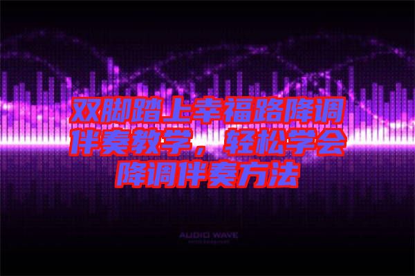 雙腳踏上幸福路降調(diào)伴奏教學，輕松學會降調(diào)伴奏方法