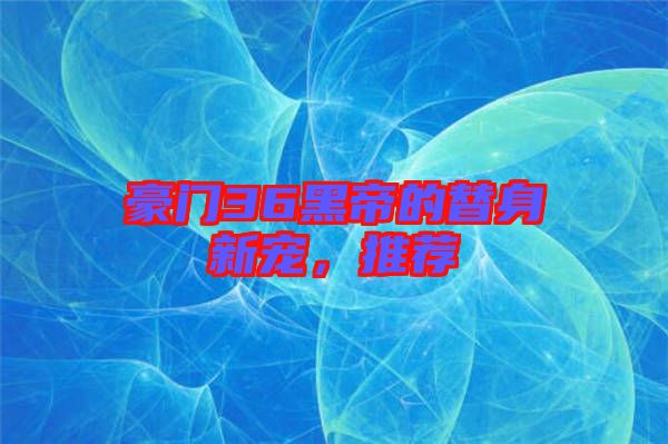 豪門(mén)36黑帝的替身新寵，推薦