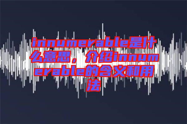 innumerable是什么意思，介紹innumerable的含義和用法