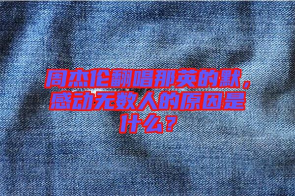 周杰倫翻唱那英的默，感動(dòng)無數(shù)人的原因是什么？