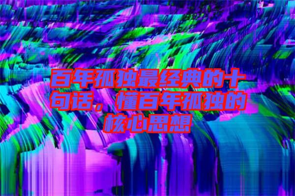 百年孤獨(dú)最經(jīng)典的十句話，懂百年孤獨(dú)的核心思想