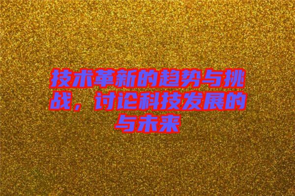 技術(shù)革新的趨勢與挑戰(zhàn)，討論科技發(fā)展的與未來