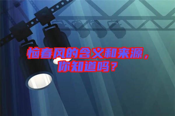 惱春風(fēng)的含義和來源，你知道嗎？