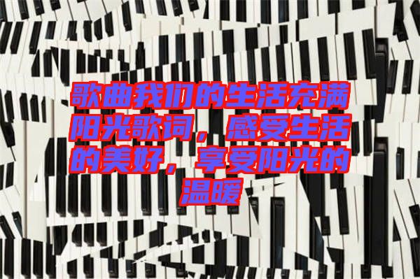 歌曲我們的生活充滿陽(yáng)光歌詞，感受生活的美好，享受陽(yáng)光的溫暖