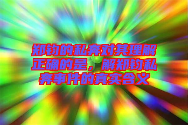 鄭鈞的私奔對其理解正確的是，解鄭鈞私奔事件的真實(shí)含義