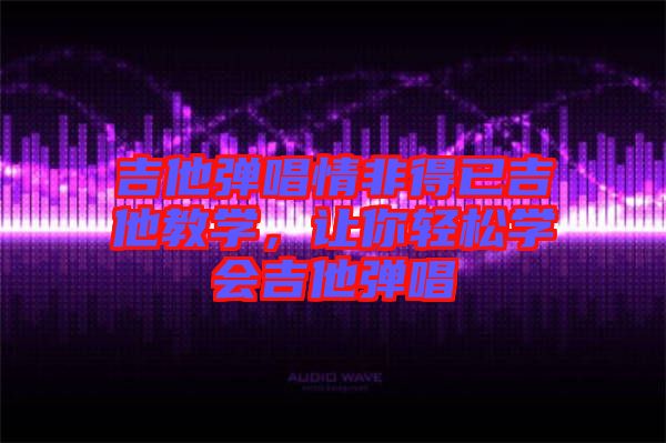吉他彈唱情非得已吉他教學，讓你輕松學會吉他彈唱