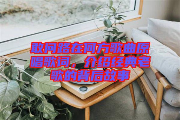 敢問路在何方歌曲原唱歌詞，介紹經(jīng)典老歌的背后故事