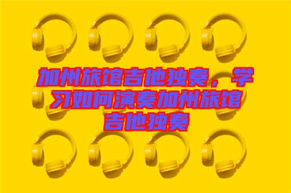 加州旅館吉他獨奏，學習如何演奏加州旅館吉他獨奏