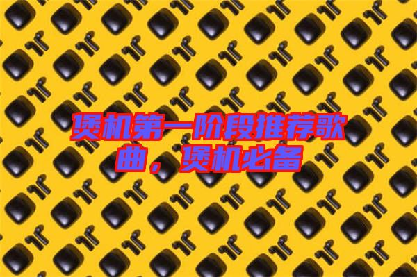 煲機(jī)第一階段推薦歌曲，煲機(jī)必備