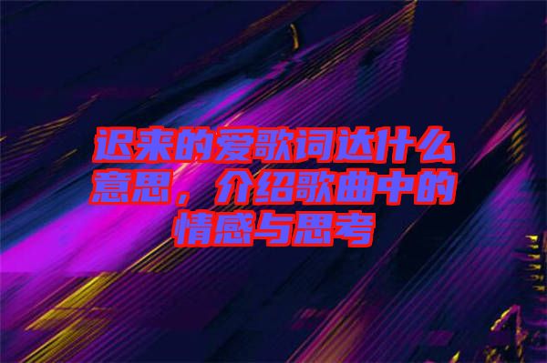 遲來的愛歌詞達(dá)什么意思，介紹歌曲中的情感與思考
