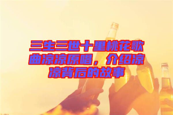 三生三世十里桃花歌曲涼涼原唱，介紹涼涼背后的故事