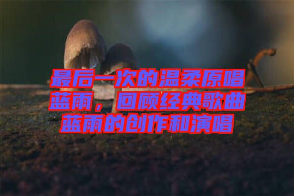 最后一次的溫柔原唱藍(lán)雨，回顧經(jīng)典歌曲藍(lán)雨的創(chuàng)作和演唱