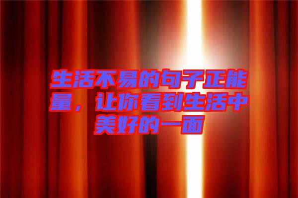 生活不易的句子正能量，讓你看到生活中美好的一面