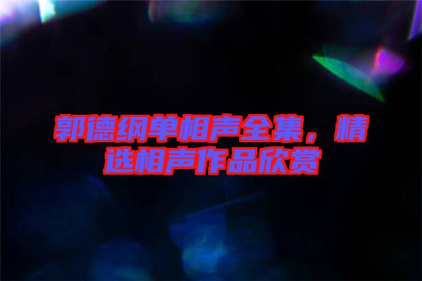 郭德綱單相聲全集，精選相聲作品欣賞