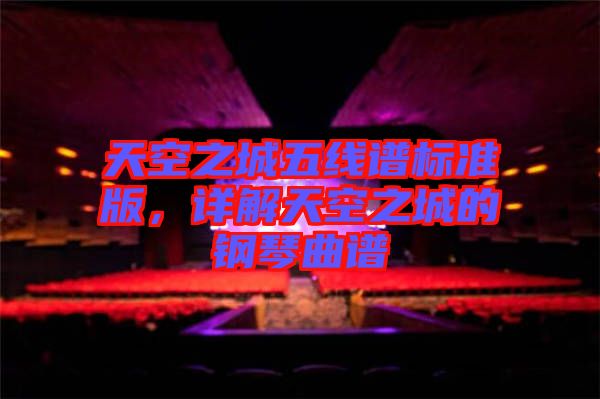 天空之城五線譜標(biāo)準(zhǔn)版，詳解天空之城的鋼琴曲譜