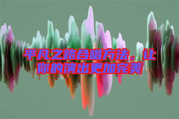 平凡之路合唱方法，讓你的演出更加完美