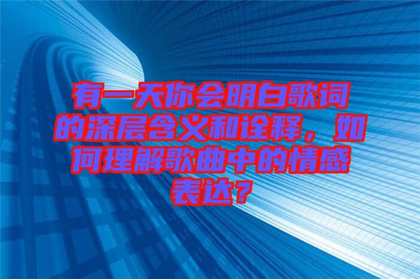 有一天你會明白歌詞的深層含義和詮釋，如何理解歌曲中的情感表達(dá)？