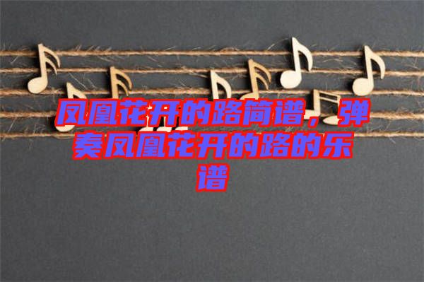 鳳凰花開的路簡譜，彈奏鳳凰花開的路的樂譜