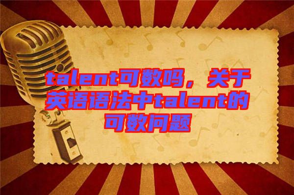 talent可數(shù)嗎，關(guān)于英語(yǔ)語(yǔ)法中talent的可數(shù)問題