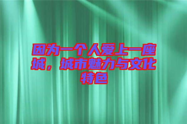 因?yàn)橐粋€(gè)人愛上一座城，城市魅力與文化特色
