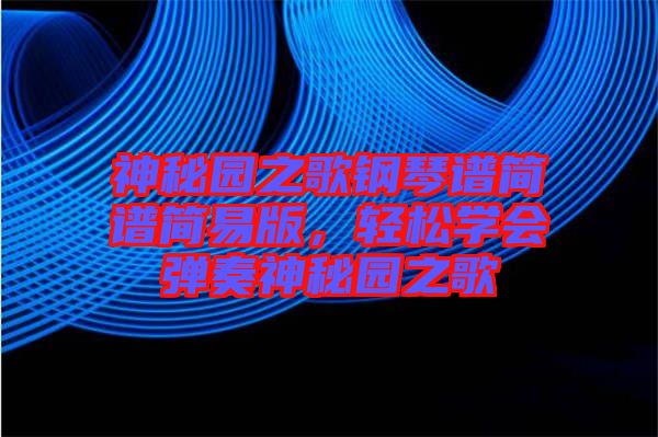 神秘園之歌鋼琴譜簡(jiǎn)譜簡(jiǎn)易版，輕松學(xué)會(huì)彈奏神秘園之歌