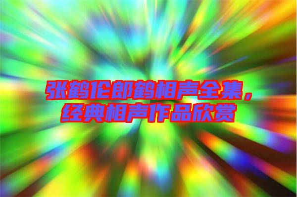 張鶴倫郎鶴相聲全集，經(jīng)典相聲作品欣賞