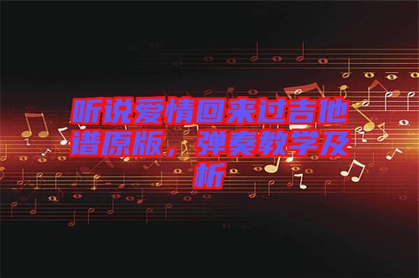 聽(tīng)說(shuō)愛(ài)情回來(lái)過(guò)吉他譜原版，彈奏教學(xué)及析