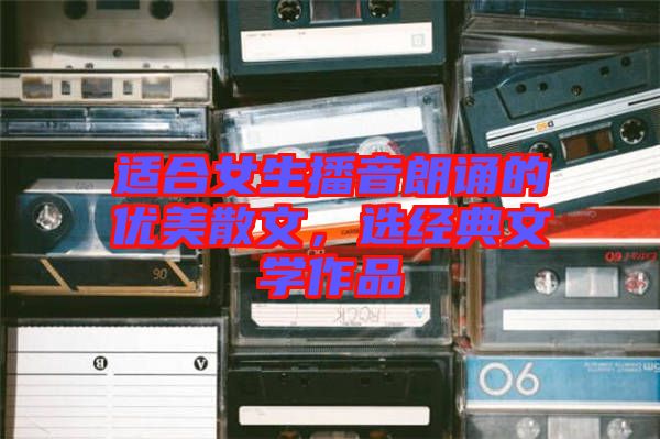 適合女生播音朗誦的優(yōu)美散文，選經(jīng)典文學作品