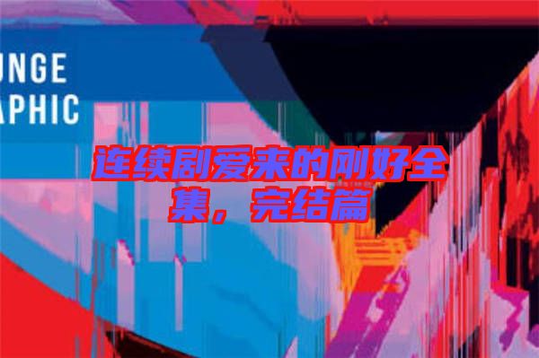 連續(xù)劇愛來的剛好全集，完結(jié)篇