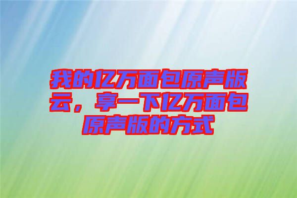 我的億萬(wàn)面包原聲版云，享一下億萬(wàn)面包原聲版的方式