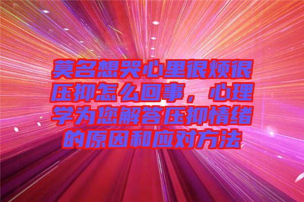 莫名想哭心里很煩很壓抑怎么回事，心理學為您解答壓抑情緒的原因和應(yīng)對方法