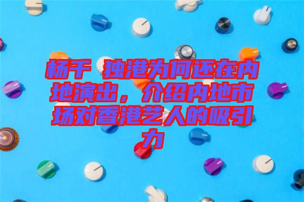 楊千嬅獨港為何還在內(nèi)地演出，介紹內(nèi)地市場對香港藝人的吸引力