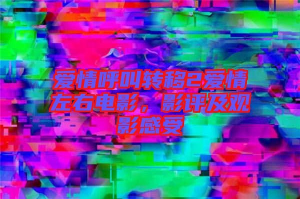 愛情呼叫轉(zhuǎn)移2愛情左右電影，影評及觀影感受