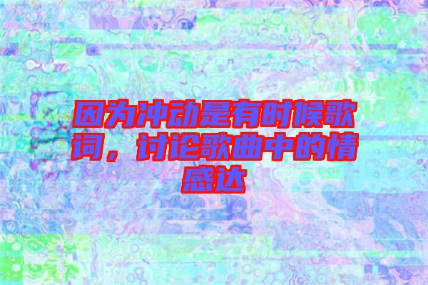 因為沖動是有時候歌詞，討論歌曲中的情感達