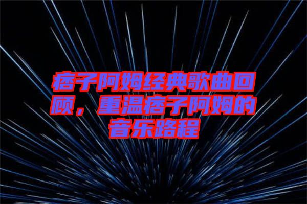 痞子阿姆經(jīng)典歌曲回顧，重溫痞子阿姆的音樂路程