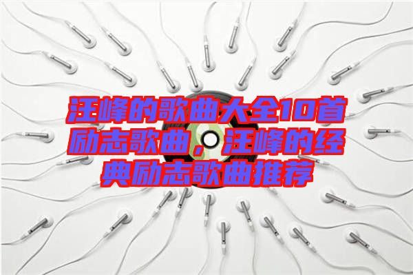 汪峰的歌曲大全10首勵(lì)志歌曲，汪峰的經(jīng)典勵(lì)志歌曲推薦