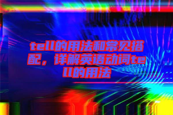 tell的用法和常見搭配，詳解英語動(dòng)詞tell的用法
