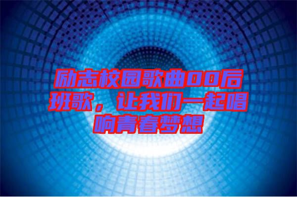 勵志校園歌曲00后班歌，讓我們一起唱響青春夢想