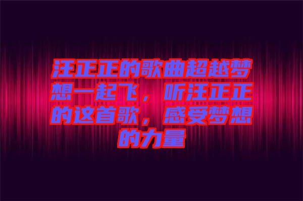 汪正正的歌曲超越夢(mèng)想一起飛，聽汪正正的這首歌，感受夢(mèng)想的力量