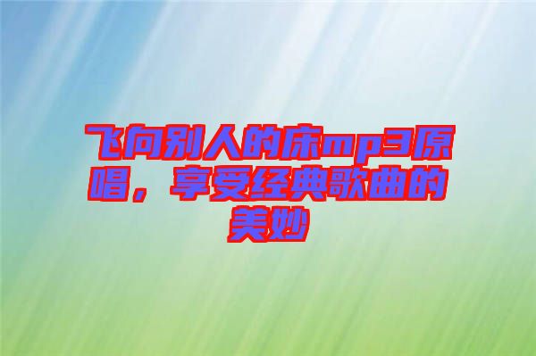 飛向別人的床mp3原唱，享受經(jīng)典歌曲的美妙