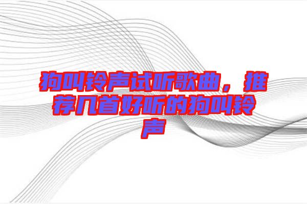 狗叫鈴聲試聽歌曲，推薦幾首好聽的狗叫鈴聲
