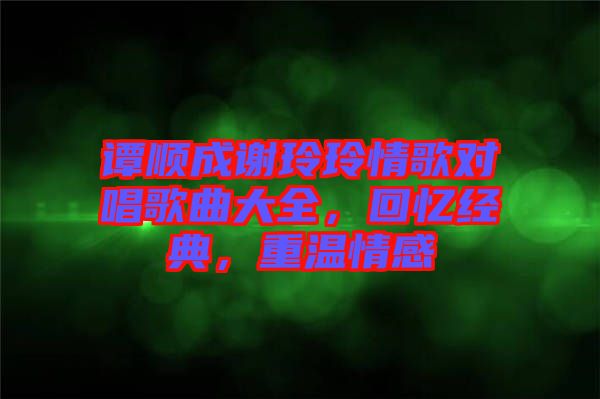 譚順成謝玲玲情歌對(duì)唱歌曲大全，回憶經(jīng)典，重溫情感