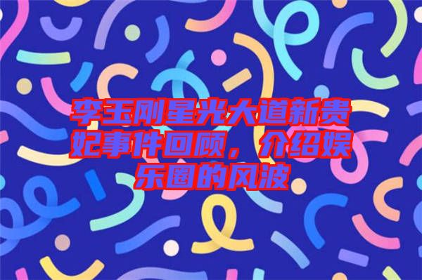 李玉剛星光大道新貴妃事件回顧，介紹娛樂圈的風波
