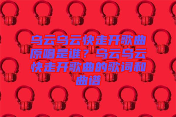 烏云烏云快走開(kāi)歌曲原唱是誰(shuí)？烏云烏云快走開(kāi)歌曲的歌詞和曲譜