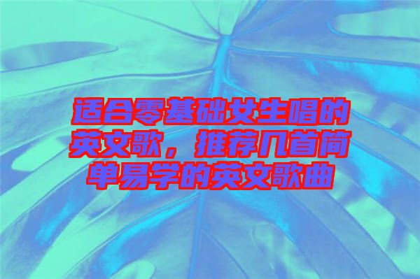 適合零基礎女生唱的英文歌，推薦幾首簡單易學的英文歌曲